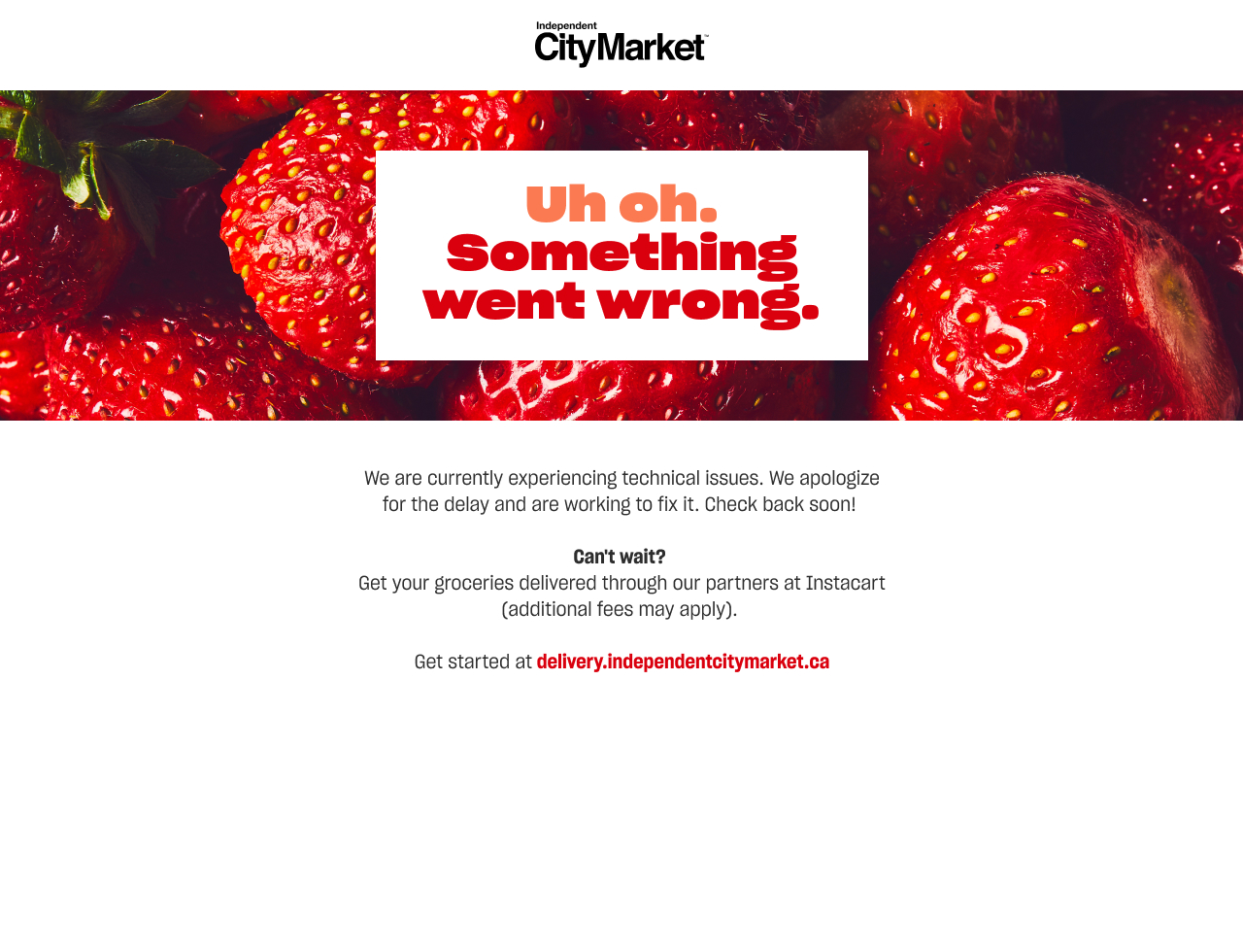 Uh oh. Something went wrong. We are currently experiencing technical issues due to an exceptional volume of traffic to our site. We apologize for the delay and are working to fix it. Looking for online grocery delivery? You can still order groceries online with our partners at Instacart. Get started at delivery.independentcitymarket.ca . Please note that Instacart deliver fees may vary.